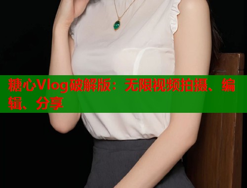 糖心Vlog破解版：无限视频拍摄、编辑、分享