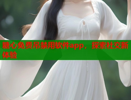 糖心免费吊禁用软件app，探索社交新体验
