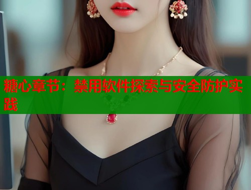 糖心章节：禁用软件探索与安全防护实践