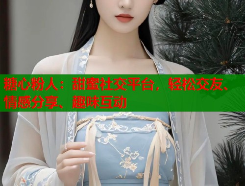 糖心粉人：甜蜜社交平台，轻松交友、情感分享、趣味互动