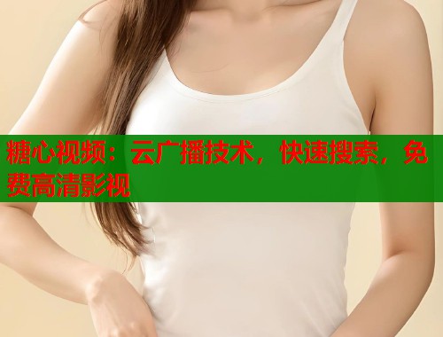 糖心视频：云广播技术，快速搜索，免费高清影视