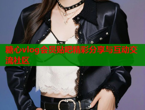 糖心vlog会员贴吧精彩分享与互动交流社区 第2张 糖心vlog会员贴吧精彩分享与互动交流社区 第2张