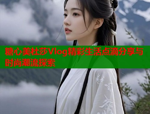 糖心美杜莎Vlog精彩生活点滴分享与时尚潮流探索  第2张